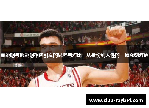 真姚明与假姚明相遇引发的思考与对比：从身份到人性的一场深刻对话