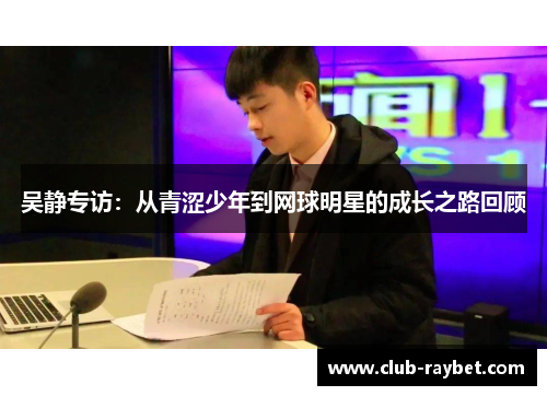 吴静专访：从青涩少年到网球明星的成长之路回顾