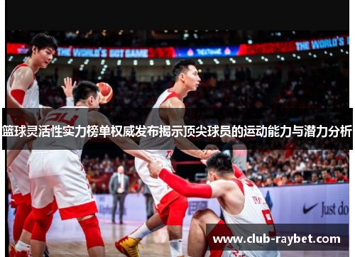 篮球灵活性实力榜单权威发布揭示顶尖球员的运动能力与潜力分析