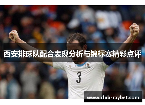 西安排球队配合表现分析与锦标赛精彩点评