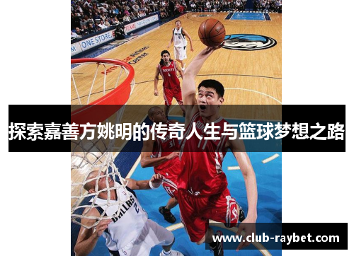 探索嘉善方姚明的传奇人生与篮球梦想之路