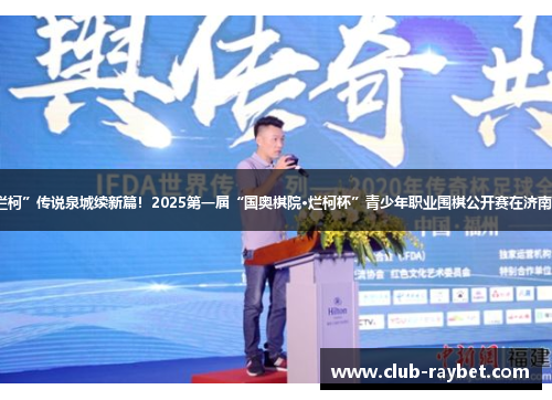 “烂柯”传说泉城续新篇！2025第一届“国奥棋院·烂柯杯”青少年职业围棋公开赛在济南开幕