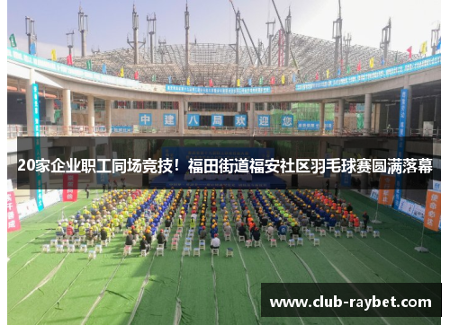 20家企业职工同场竞技！福田街道福安社区羽毛球赛圆满落幕