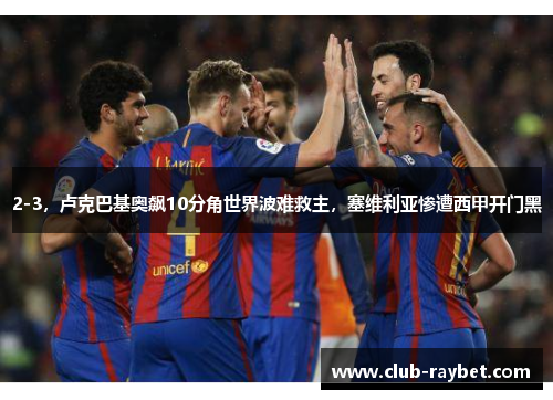 2-3，卢克巴基奥飙10分角世界波难救主，塞维利亚惨遭西甲开门黑