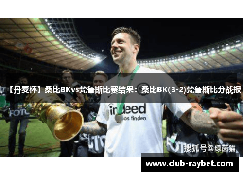 【丹麦杯】桑比BKvs梵鲁斯比赛结果：桑比BK(3-2)梵鲁斯比分战报